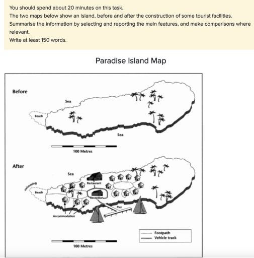 Image for topic: You should spend about 20 minutes on this task. The two maps below show an island, before and after the construction of some tourist facilities. Summarise the information by selecting and reporting the main features, and make comparisons where relevant. Write at least 150 words.