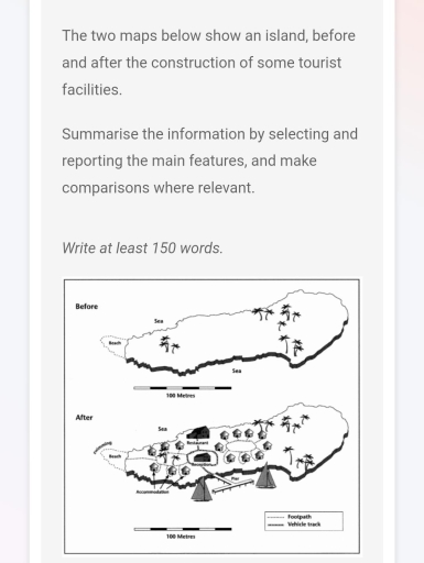 Image for topic: The two maps below show an island, before and after the construction of some tourist facilities. Summarise the information by selecting and reporting the main features, and make comparisons where relevant. Write at least 150 words.